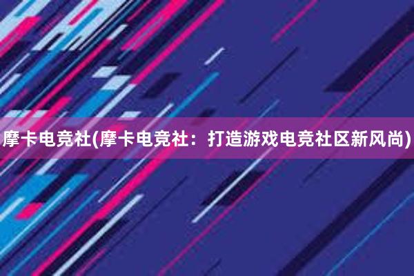 摩卡电竞社(摩卡电竞社：打造游戏电竞社区新风尚)