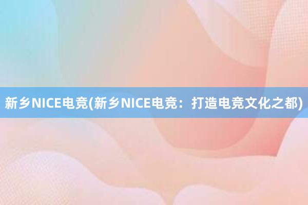 新乡NICE电竞(新乡NICE电竞：打造电竞文化之都)