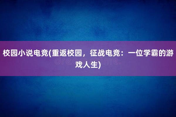 校园小说电竞(重返校园，征战电竞：一位学霸的游戏人生)