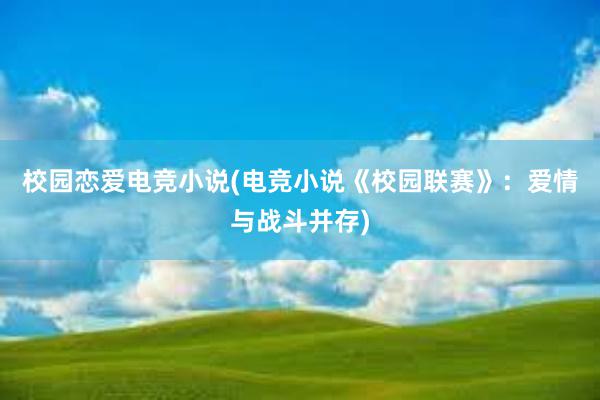 校园恋爱电竞小说(电竞小说《校园联赛》：爱情与战斗并存)