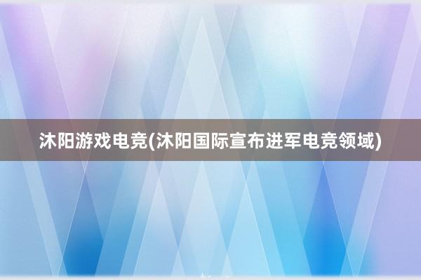 沐阳游戏电竞(沐阳国际宣布进军电竞领域)