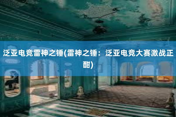 泛亚电竞雷神之锤(雷神之锤：泛亚电竞大赛激战正酣)