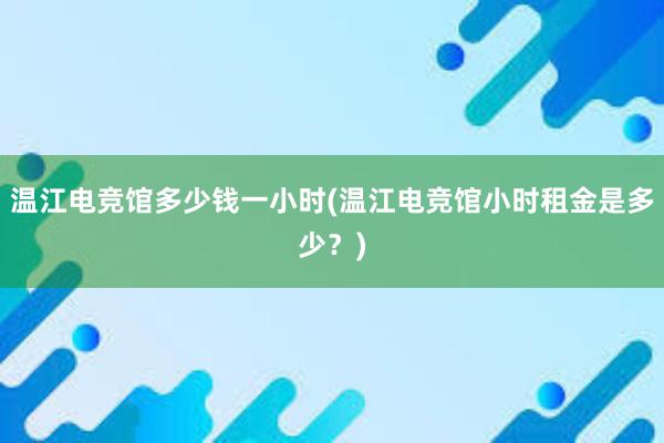 温江电竞馆多少钱一小时(温江电竞馆小时租金是多少？)