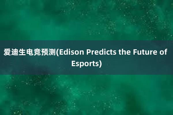 爱迪生电竞预测(Edison Predicts the Future of Esports)