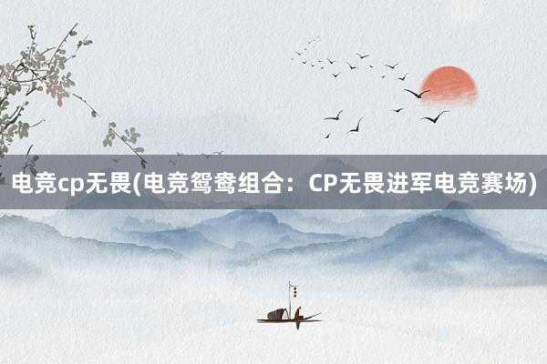 电竞cp无畏(电竞鸳鸯组合：CP无畏进军电竞赛场)