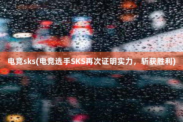 电竞sks(电竞选手SKS再次证明实力，斩获胜利)