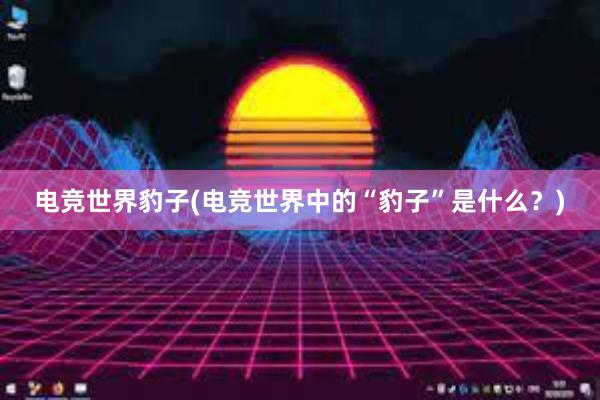 电竞世界豹子(电竞世界中的“豹子”是什么？)