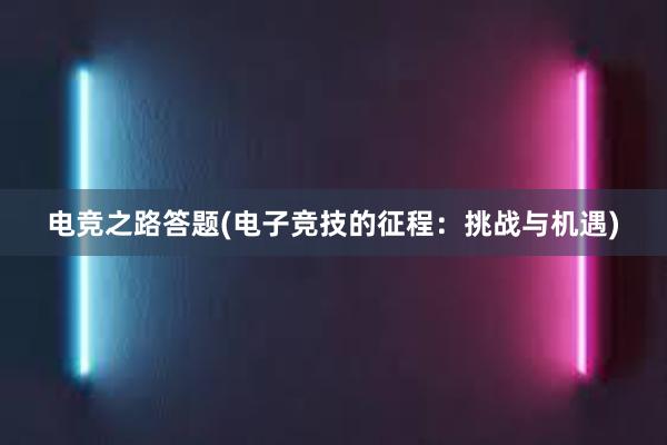 电竞之路答题(电子竞技的征程：挑战与机遇)