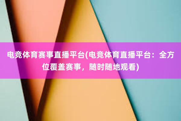 电竞体育赛事直播平台(电竞体育直播平台：全方位覆盖赛事，随时随地观看)