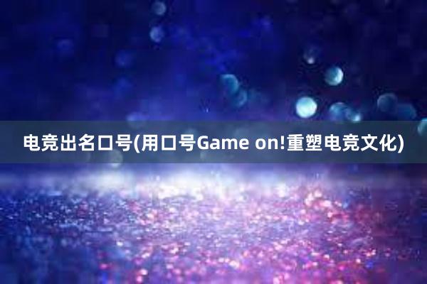 电竞出名口号(用口号Game on!重塑电竞文化)