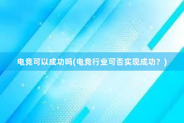 电竞可以成功吗(电竞行业可否实现成功？)