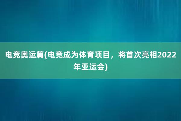 电竞奥运篇(电竞成为体育项目，将首次亮相2022年亚运会)