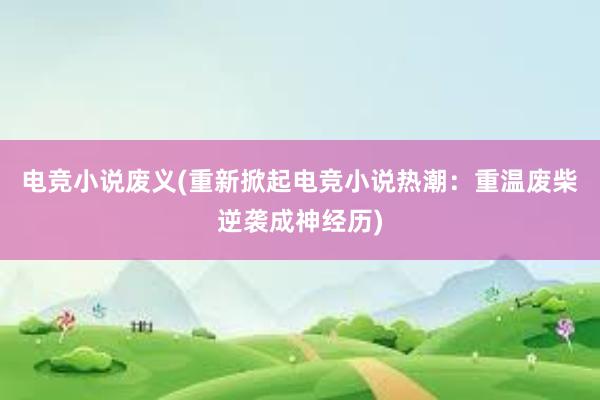 电竞小说废义(重新掀起电竞小说热潮：重温废柴逆袭成神经历)