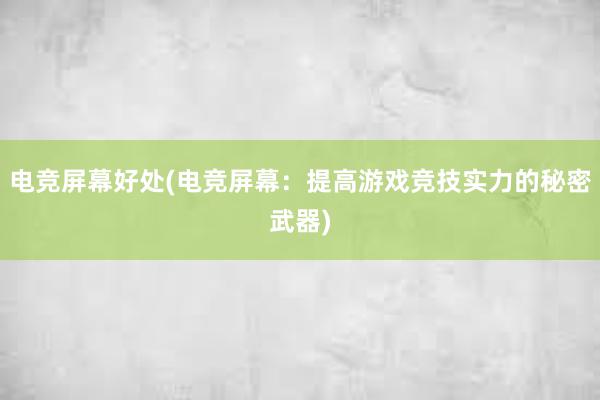 电竞屏幕好处(电竞屏幕：提高游戏竞技实力的秘密武器)