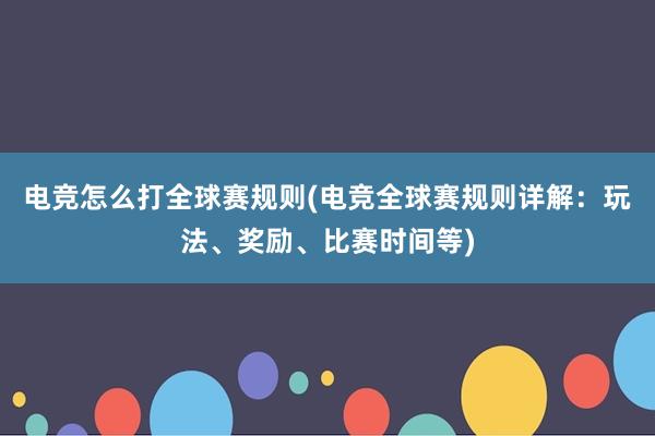 电竞怎么打全球赛规则(电竞全球赛规则详解：玩法、奖励、比赛时间等)