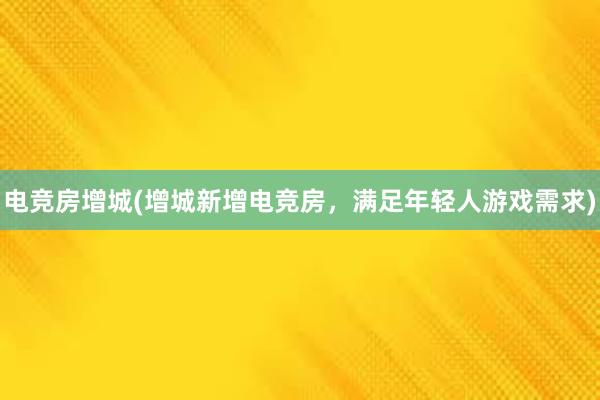 电竞房增城(增城新增电竞房，满足年轻人游戏需求)