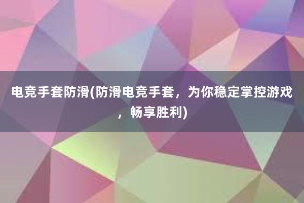 电竞手套防滑(防滑电竞手套，为你稳定掌控游戏，畅享胜利)