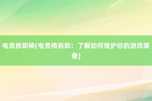 电竞拆卸椅(电竞椅拆卸：了解如何维护你的游戏装备)