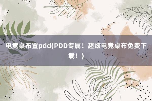 电竞桌布置pdd(PDD专属！超炫电竞桌布免费下载！)