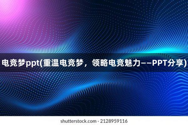 电竞梦ppt(重温电竞梦，领略电竞魅力——PPT分享)