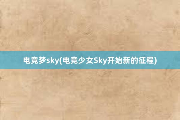 电竞梦sky(电竞少女Sky开始新的征程)