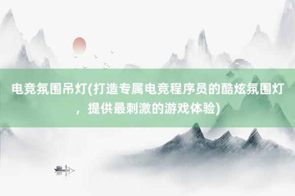 电竞氛围吊灯(打造专属电竞程序员的酷炫氛围灯，提供最刺激的游戏体验)