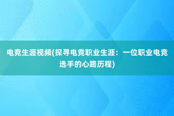 电竞生涯视频(探寻电竞职业生涯：一位职业电竞选手的心路历程)