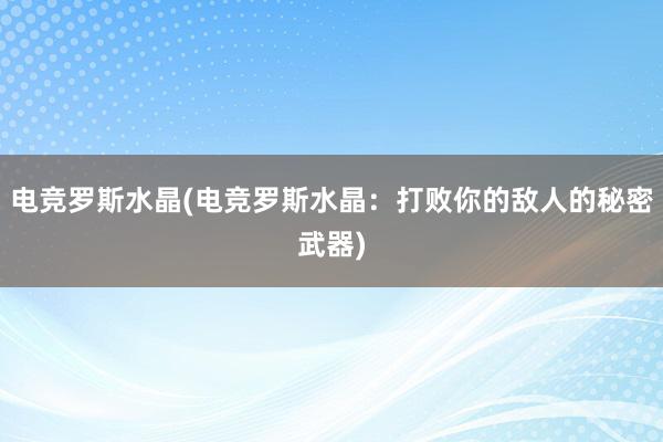 电竞罗斯水晶(电竞罗斯水晶：打败你的敌人的秘密武器)