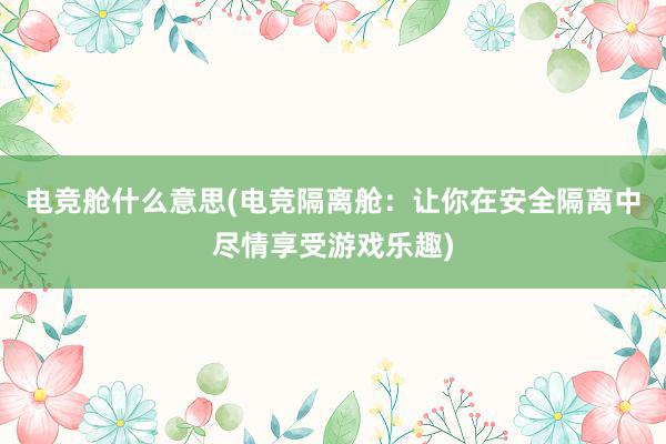 电竞舱什么意思(电竞隔离舱：让你在安全隔离中尽情享受游戏乐趣)