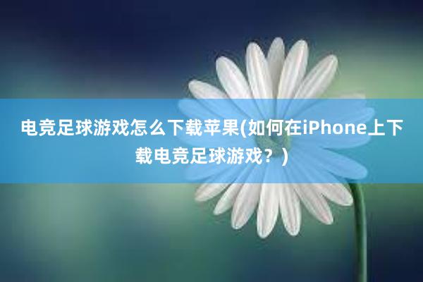 电竞足球游戏怎么下载苹果(如何在iPhone上下载电竞足球游戏？)