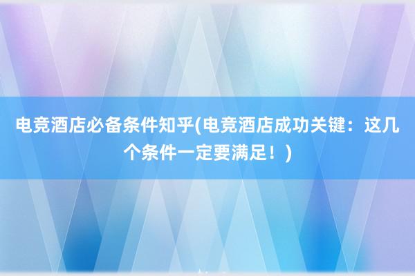 电竞酒店必备条件知乎(电竞酒店成功关键：这几个条件一定要满足！)