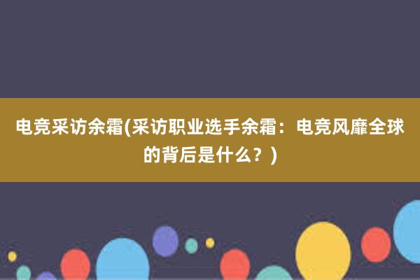 电竞采访余霜(采访职业选手余霜：电竞风靡全球的背后是什么？)