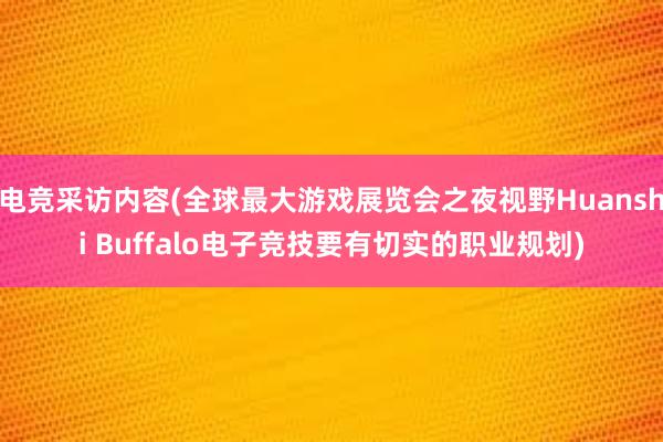 电竞采访内容(全球最大游戏展览会之夜视野Huanshi Buffalo电子竞技要有切实的职业规划)