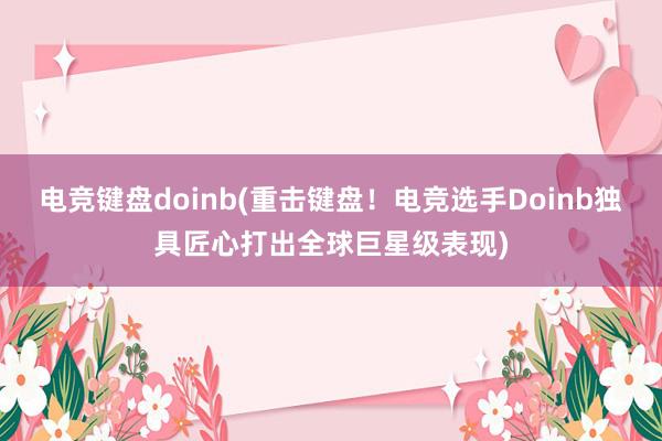 电竞键盘doinb(重击键盘！电竞选手Doinb独具匠心打出全球巨星级表现)