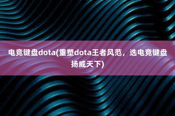 电竞键盘dota(重塑dota王者风范，选电竞键盘扬威天下)