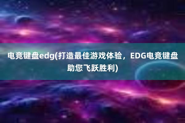 电竞键盘edg(打造最佳游戏体验，EDG电竞键盘助您飞跃胜利)