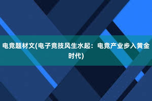 电竞题材文(电子竞技风生水起：电竞产业步入黄金时代)