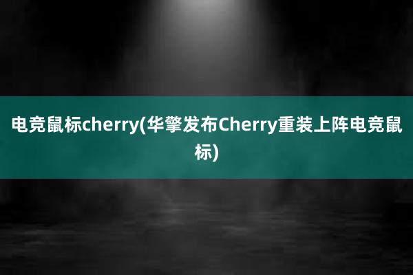 电竞鼠标cherry(华擎发布Cherry重装上阵电竞鼠标)