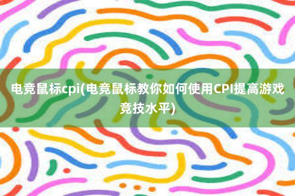 电竞鼠标cpi(电竞鼠标教你如何使用CPI提高游戏竞技水平)