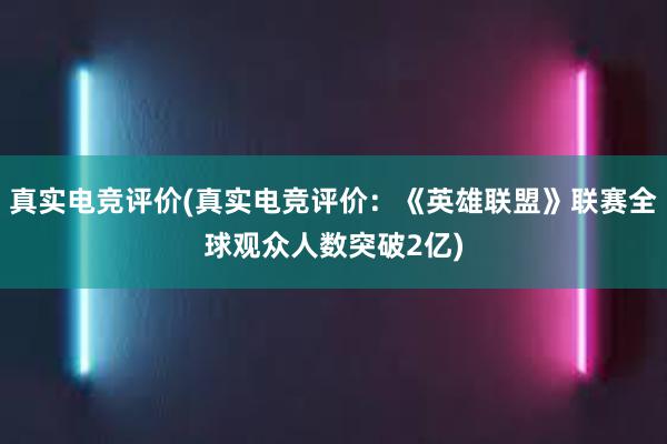 真实电竞评价(真实电竞评价：《英雄联盟》联赛全球观众人数突破2亿)