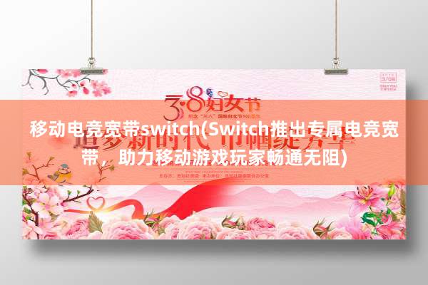 移动电竞宽带switch(Switch推出专属电竞宽带，助力移动游戏玩家畅通无阻)