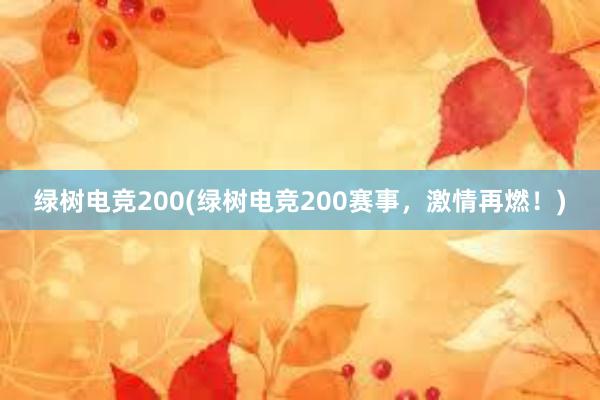 绿树电竞200(绿树电竞200赛事，激情再燃！)