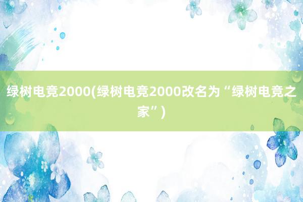 绿树电竞2000(绿树电竞2000改名为“绿树电竞之家”)