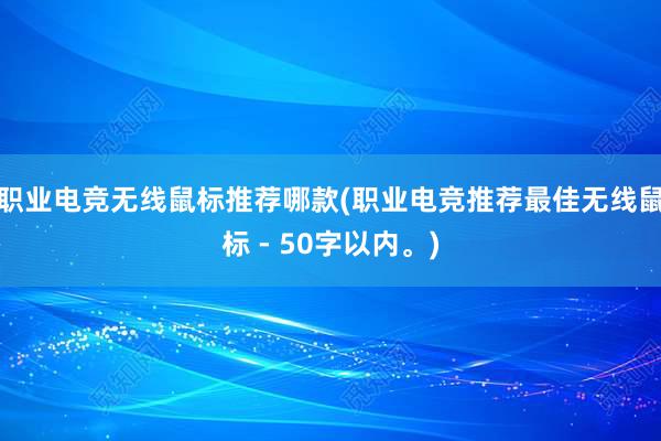 职业电竞无线鼠标推荐哪款(职业电竞推荐最佳无线鼠标 - 50字以内。)