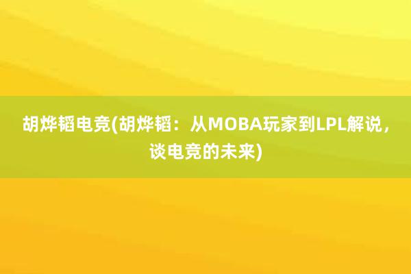 胡烨韬电竞(胡烨韬：从MOBA玩家到LPL解说，谈电竞的未来)