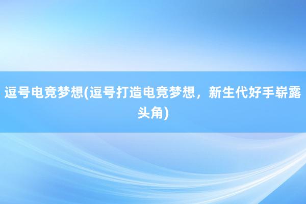 逗号电竞梦想(逗号打造电竞梦想，新生代好手崭露头角)