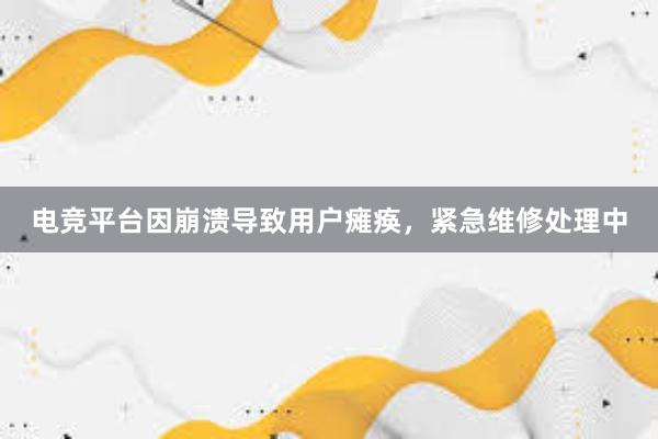 电竞平台因崩溃导致用户瘫痪，紧急维修处理中