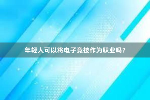 年轻人可以将电子竞技作为职业吗？