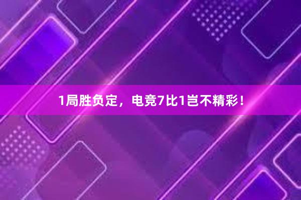 1局胜负定，电竞7比1岂不精彩！