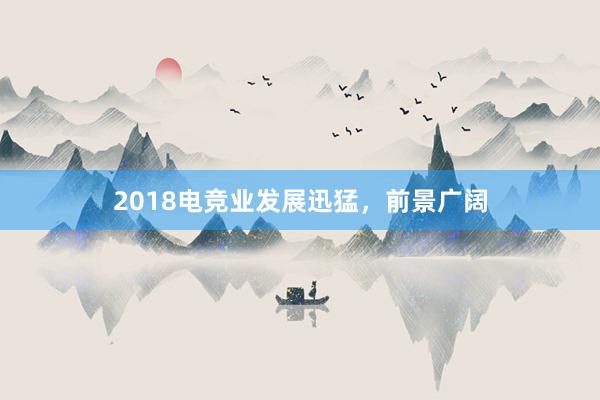 2018电竞业发展迅猛，前景广阔